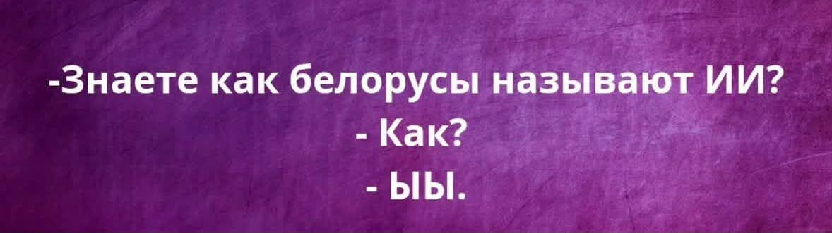 -Знаете как белорусы называют ИИ?
- Как?
- ЫЫ.