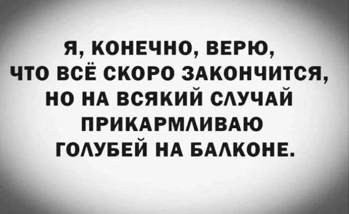 Я, конечно, верю, что всё скоро закончится, но на всякий случай прикармливаю голубей на балконе.