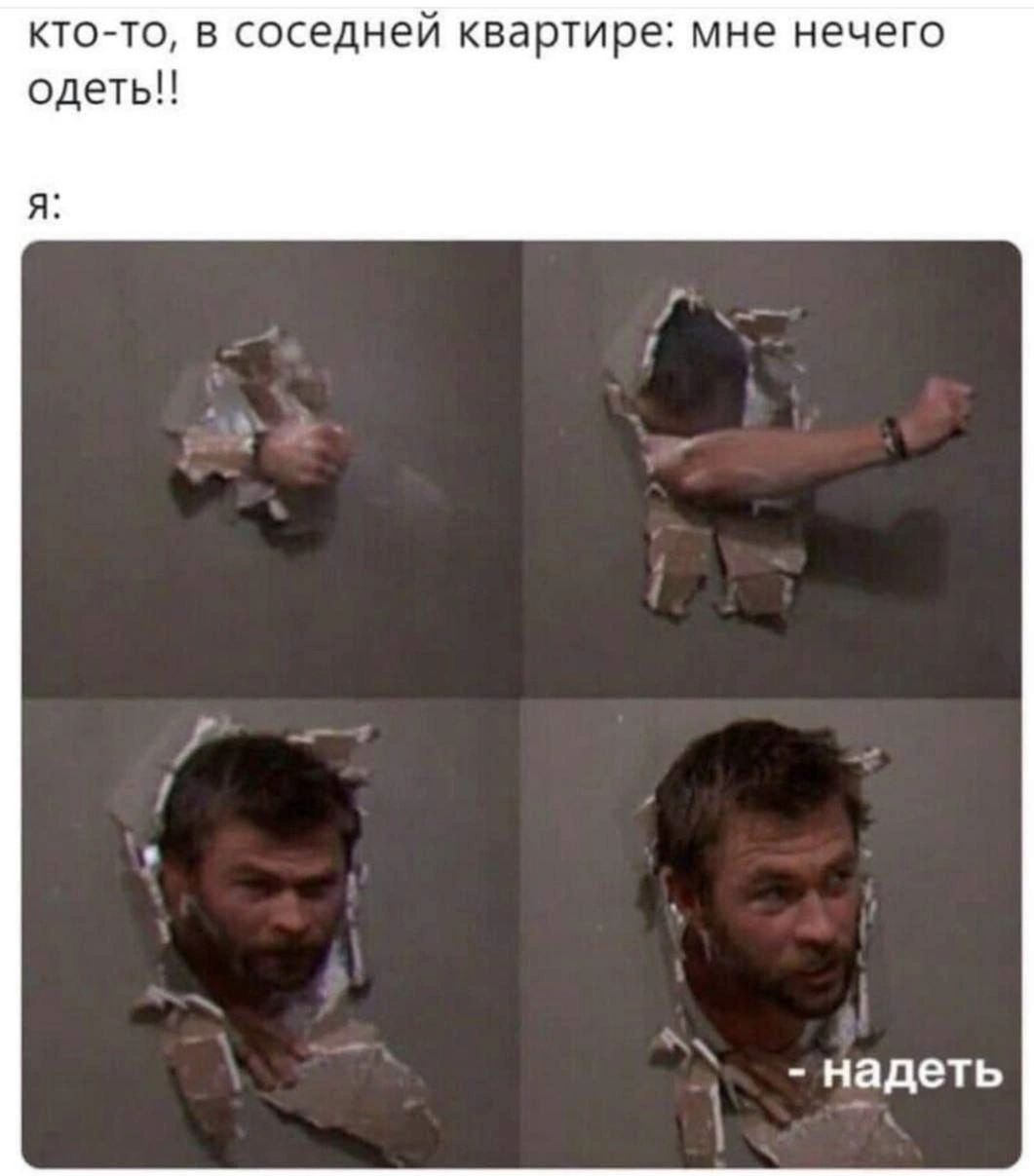 кто-то, в соседней квартире: мне нечего одеть!! я: - надеть