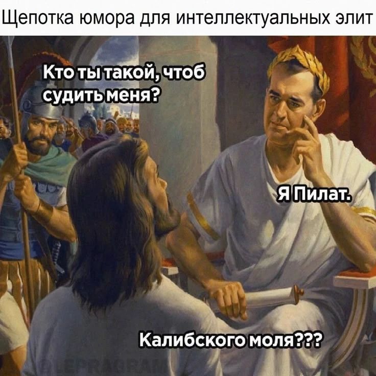 Шепотка юмора для интеллектуальных элит
Кто ты такой, чтоб судить меня?
Я Пилат.
Калибского моля???