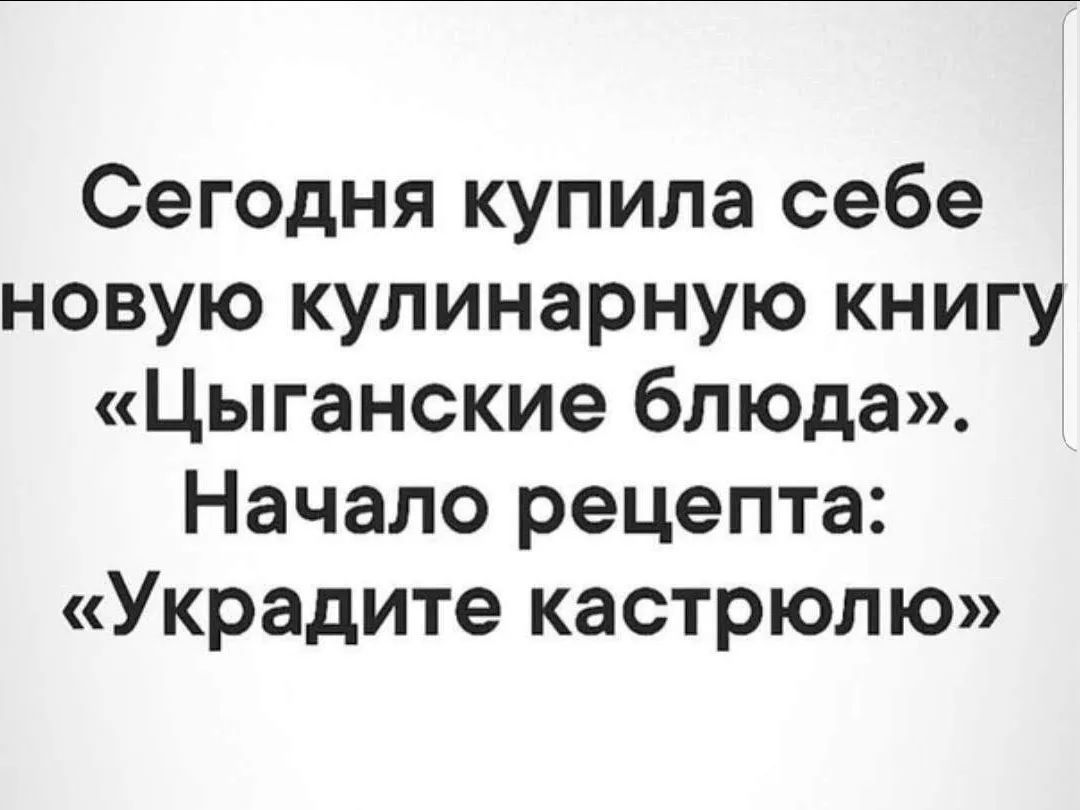Сегодня купила себе новую кулинарную книгу «Цыганские блюда». Начало рецепта: «Украдите кастрюлю»
