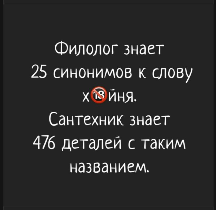 Филолог знает 25 синонимов к слову х18йния. Сантехник знает 476 деталей с таким названием.