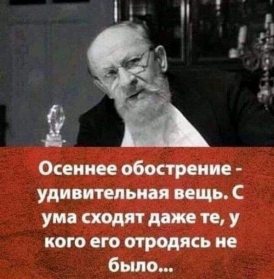 Осеннее обострение - удивительная вещь. С ума сходят даже те, у кого его отродясь не было...