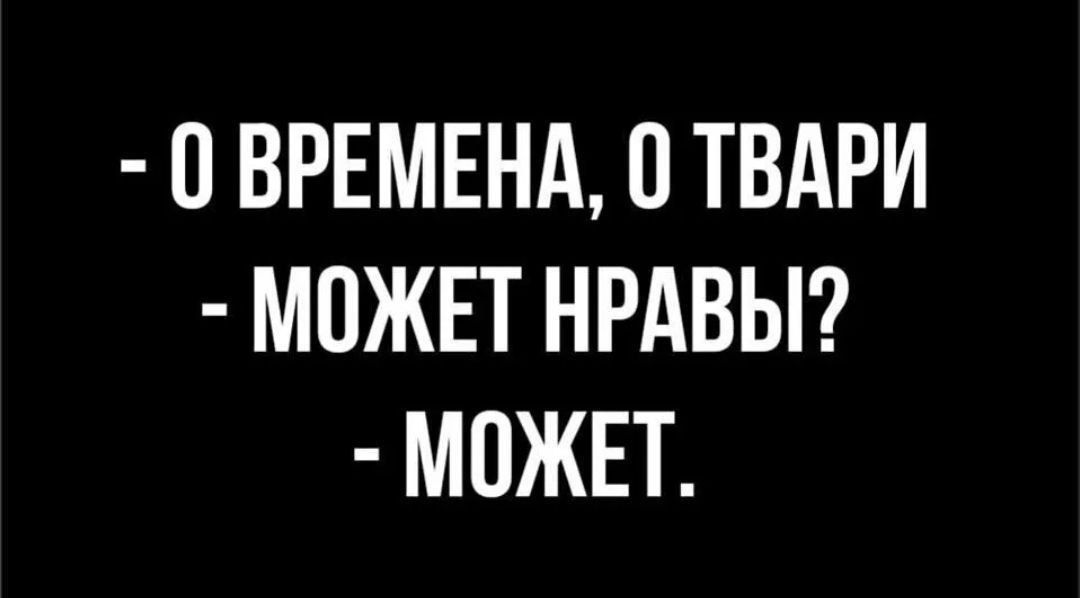 О времена, о твари. Может нравы? Может.