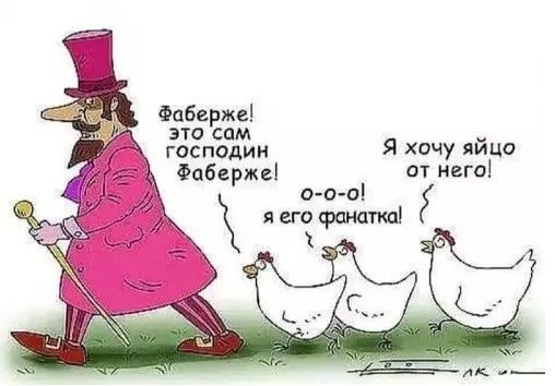 Фаберже! это сам господин Фаберже! о-о-о! я его фанатка! Я хочу яйцо от него!