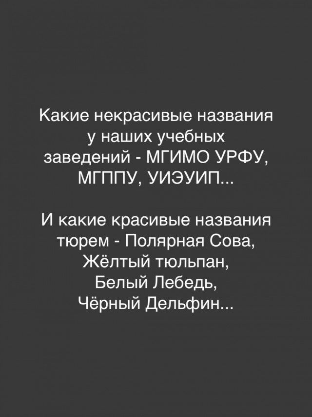 Какие некрасивые названия у наших учебных заведений - МГИМО УРФУ, МГППУ, УИЭУИП... И какие красивые названия тюрем - Полярная Сова, Жёлтый тюльпан, Белый Лебедь, Чёрный Дельфин...