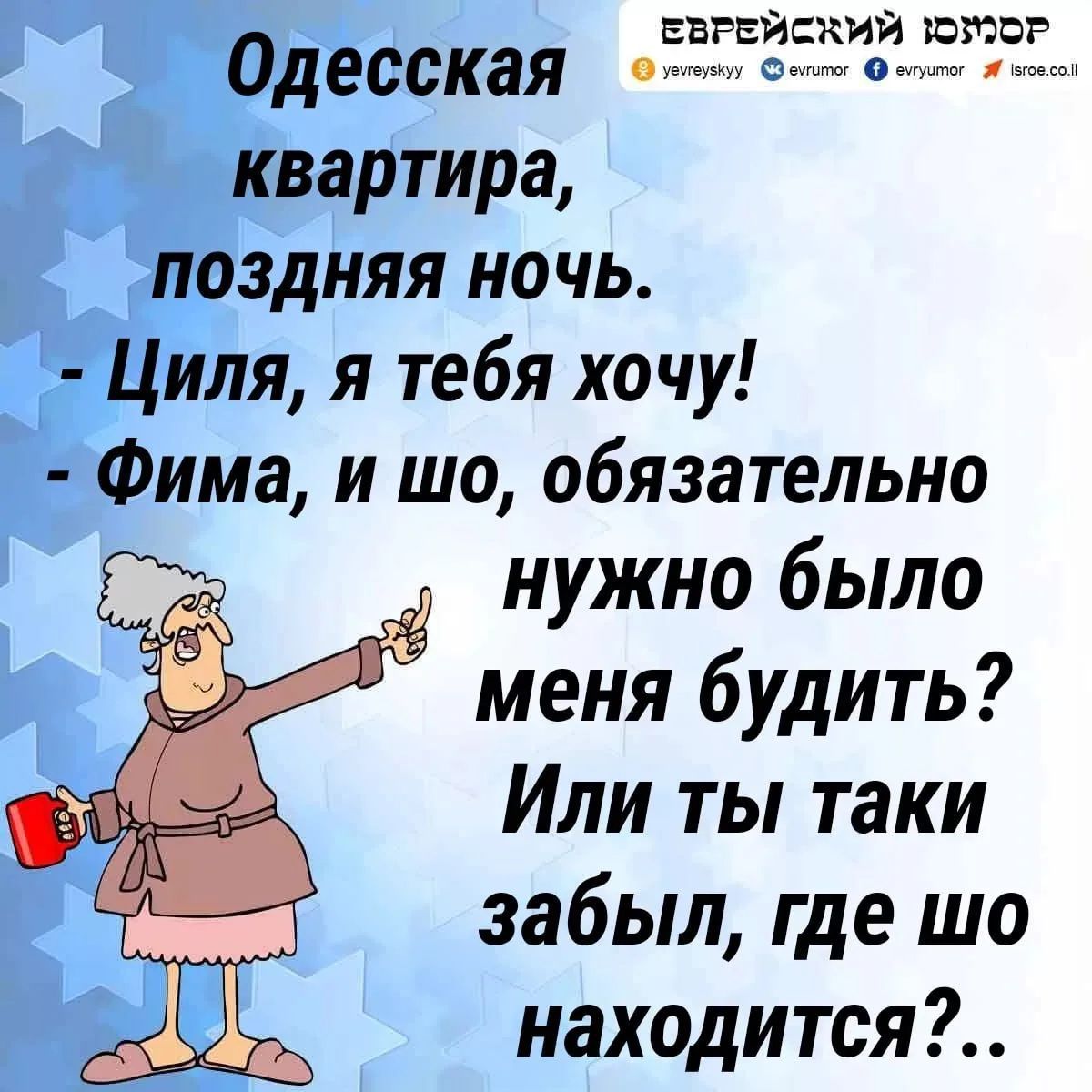 Еврейский юмор. Одесская квартира, поздняя ночь. - Циля, я тебя хочу! - Фима, и шо, обязательно нужно было меня будить? Или ты таки забыл, где шо находится?..