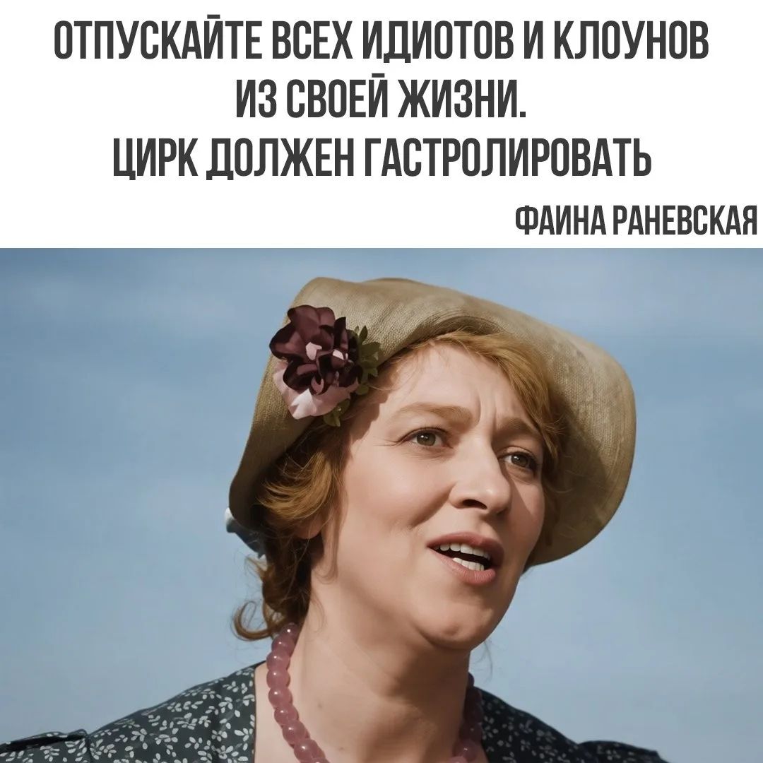 ОТПУСКАЙТЕ ВСЕХ ИДИОТОВ И КЛОУНОВ ИЗ СВОЕЙ ЖИЗНИ. ЦИРК ДОЛЖЕН ГАСТРОЛИРОВАТЬ ФАИНА РАНЕВСКАЯ