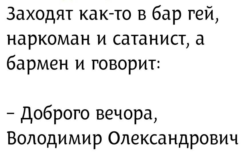 Заходят как-то в бар гей, наркоман и сатанист, а бармен и говорит: – Доброго вечера, Владимир Александрович