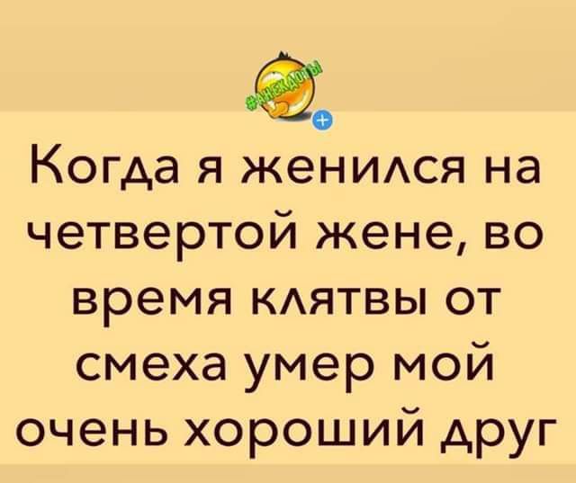 Когда я женился на четвертой жене, во время клятвы от смеха умер мой очень хороший друг