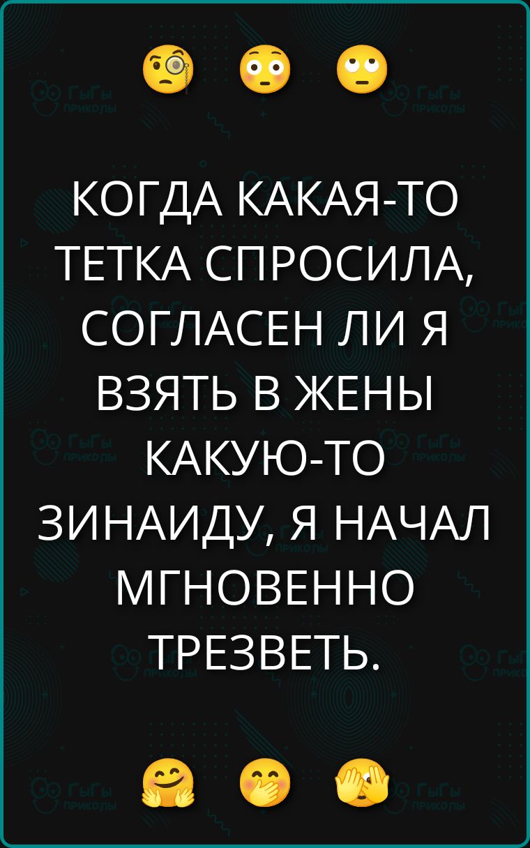 КОГДА КАКАЯ-ТО ТЕТКА СПРОСИЛА, СОГЛАСЕН ЛИ Я ВЗЯТЬ В ЖЕНЫ КАКУЮ-ТО ЗИНАИДУ, Я НАЧАЛ МГНОВЕННО ТРЕЗВЕТЬ.