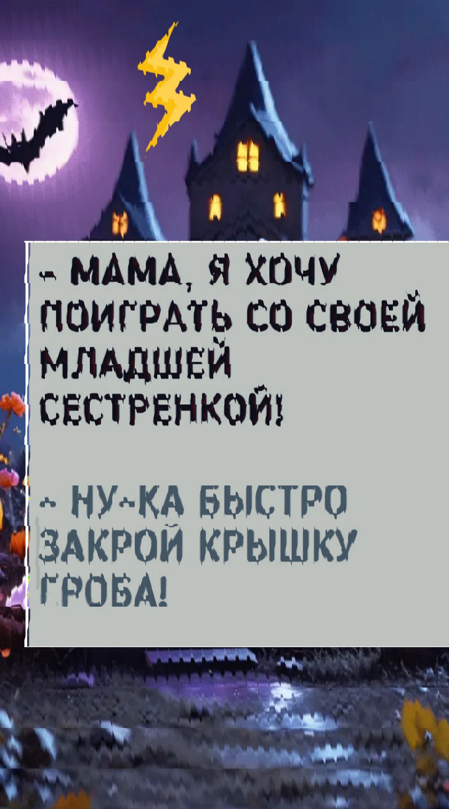 МАМА, Я ХОЧУ ПОИГРАТЬ СО СВОЕЙ МЛАДШЕЙ СЕСТРЕНКОЙ! НУ-КА БЫСТРО ЗАКРОЙ КРЫШКУ ГРОБА!