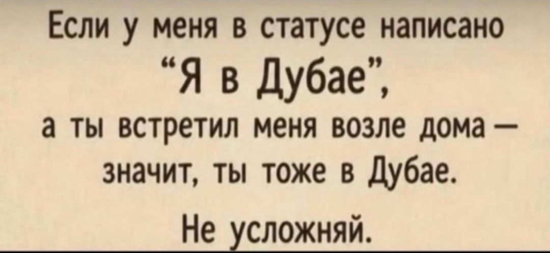 Если у меня в статусе написано «Я в Дубае», а ты встретил меня возле дома — значит, ты тоже в Дубае. Не усложняй.