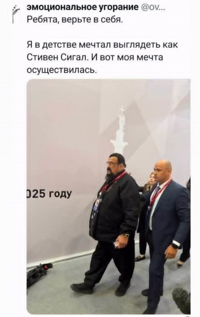 эмоциональное угорание @ov... Ребята, верьте в себя. Я в детстве мечтал выглядеть как Стивен Сигал. И вот моя мечта осуществилась. 025 году