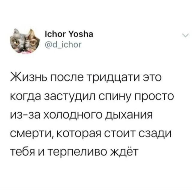 Ichor Yosha @d_ichor Жизнь после тридцати это когда застудил спину просто из-за холодного дыхания смерти, которая стоит сзади тебя и терпеливо ждёт