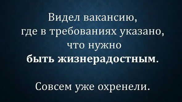 Видел вакансию, где в требованиях указано, что нужно быть жизнерадостным. Совсем уже охренели.