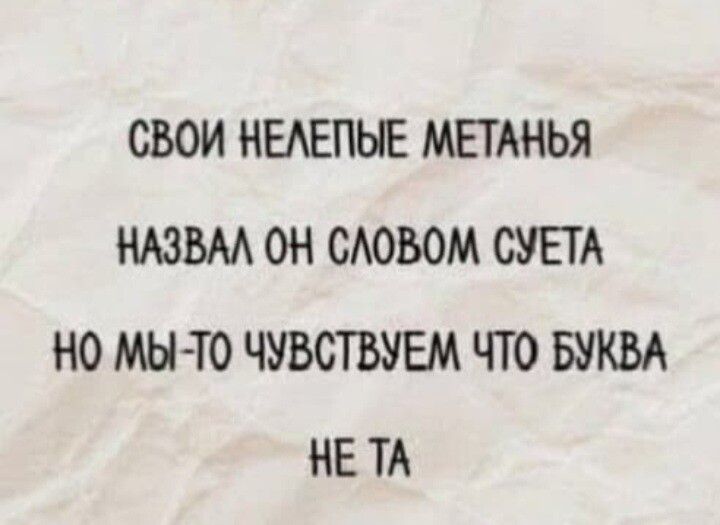 Свои нелепые метанья назвал он словом суета, но мы-то чувствуем что буква не та