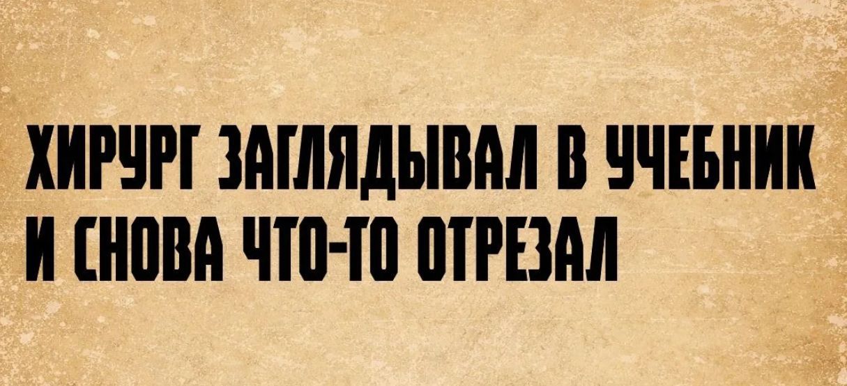 ХИРУРГ ЗАГЛЯДЫВАЛ В УЧЕБНИК И СНОВА ЧТО-ТО ОТРЕЗАЛ