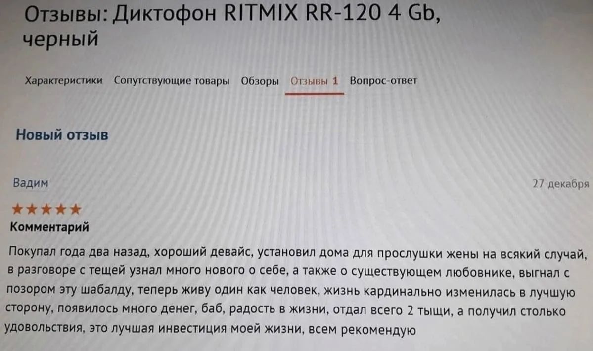 Отзывы: Диктофон RITMIX RR-120 4 Gb, черный. Вадим: Покупал года два назад, хороший девайс, установил дома для прослушки жены на всякий случай, в разговоре с тещей узнал много нового о себе, а также о существующем любовнике, выгнал с позором эту шабалду, теперь живу один как человек, жизнь кардинально изменилась в лучшую сторону, появилось много