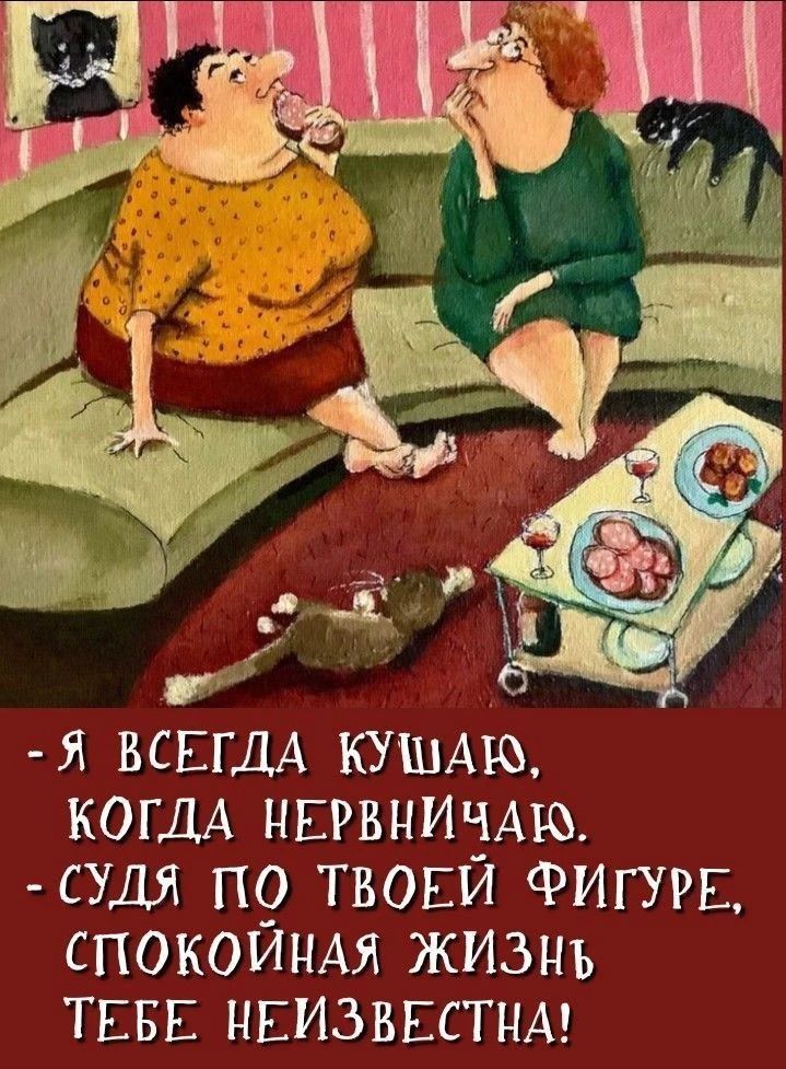 - Я ВСЕГДА КУШАЮ, КОГДА НЕРВНИЧАЮ.
- СУДЯ ПО ТВОЕЙ ФИГУРЕ, СПОКОЙНАЯ ЖИЗНЬ ТЕБЕ НЕИЗВЕСТНА!