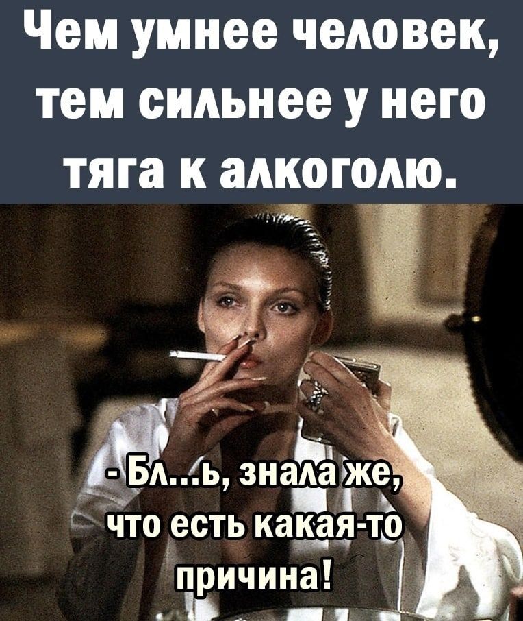 Чем умнее человек, тем сильнее у него тяга к алкоголю. - Бл...ь, знала же, что есть какая-то причина!