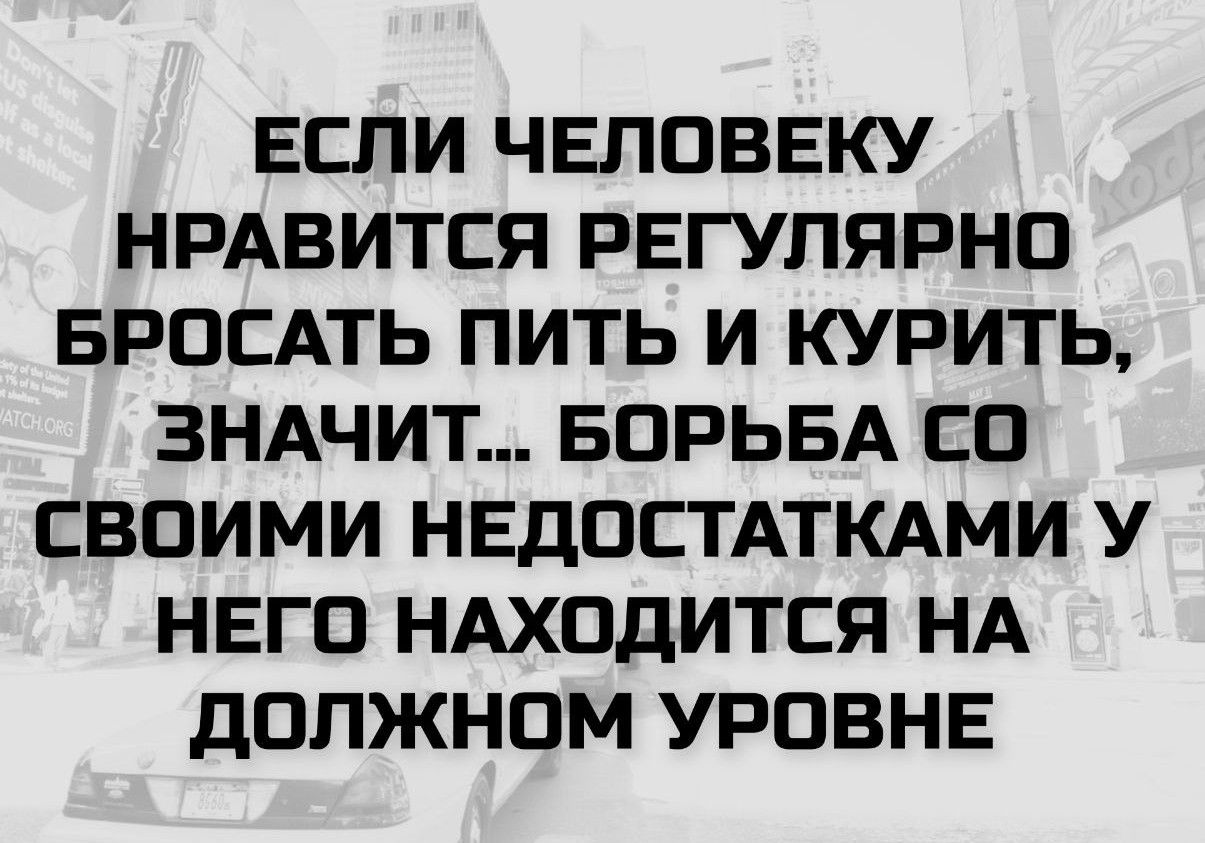 ЕСЛИ ЧЕЛОВЕКУ НРАВИТСЯ РЕГУЛЯРНО БРОСАТЬ ПИТЬ И КУРИТЬ, ЗНАЧИТ... БОРЬБА СО СВОИМИ НЕДОСТАТКАМИ У НЕГО НАХОДИТСЯ НА ДОЛЖНОМ УРОВНЕ