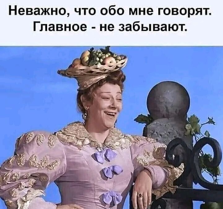 Неважно, что обо мне говорят. Главное - не забывают.