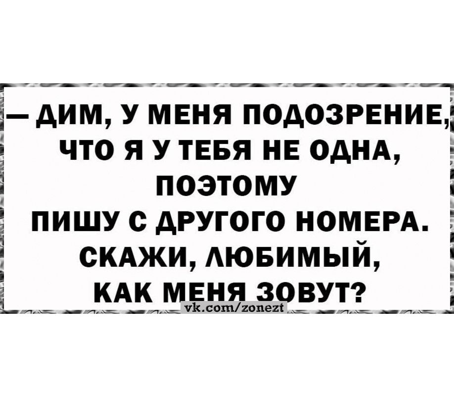 — Дим, у меня подозрение, что я у тебя не одна, поэтому пишу с другого номера. Скажи, любимый, как меня зовут?