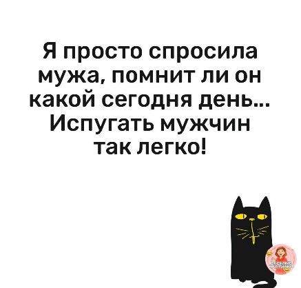 Я просто спросила мужа, помнит ли он какой сегодня день... Испугать мужчин так легко!