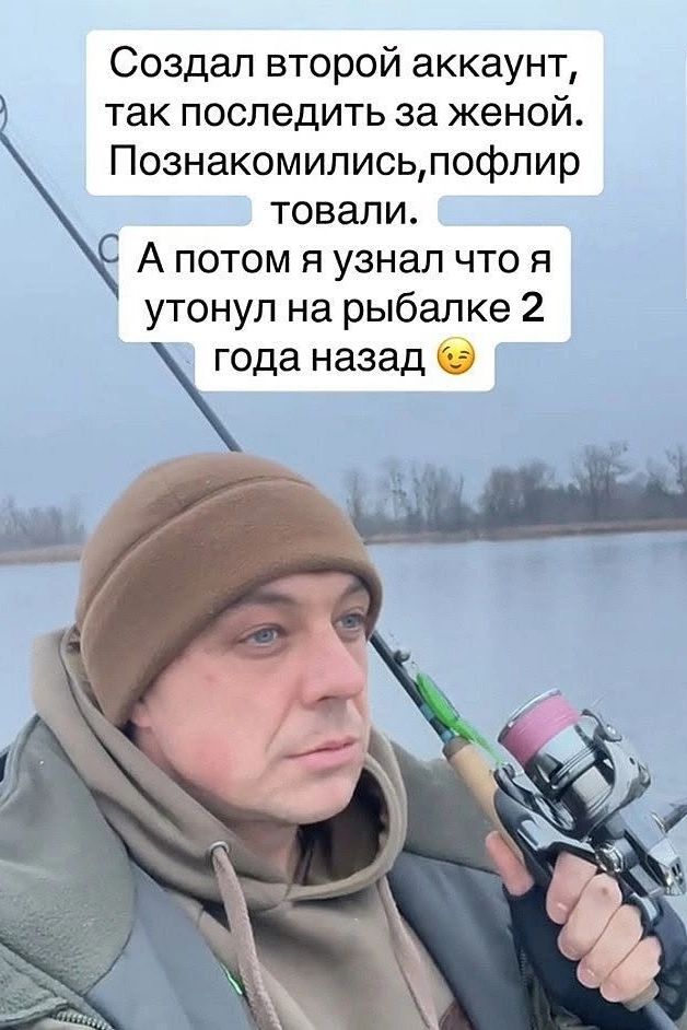 Создал второй аккаунт, так последить за женой. Познакомились, пофлиртовали. А потом я узнал что я утонул на рыбалке 2 года назад 😉