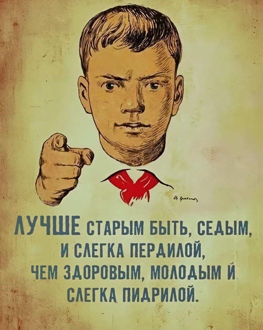 ЛУЧШЕ СТАРЫМ БЫТЬ, СЕДЫМ, И СЛЕГКА ПЕРДИЛОЙ, ЧЕМ ЗДОРОВЫМ, МОЛОДЫМ И СЛЕГКА ПИДРИЛОЙ.