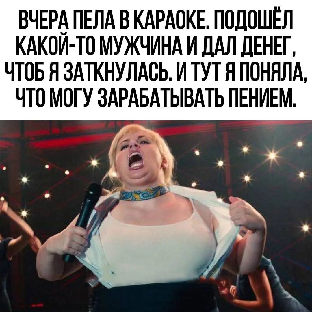 ВЧЕРА ПЕЛА В КАРАОКЕ. ПОДОШЁЛ КАКОЙ-ТО МУЖЧИНА И ДАЛ ДЕНЕГ, ЧТОБ Я ЗАТКНУЛАСЬ. И ТУТ Я ПОНЯЛА, ЧТО МОГУ ЗАРАБАТЫВАТЬ ПЕНИЕМ.