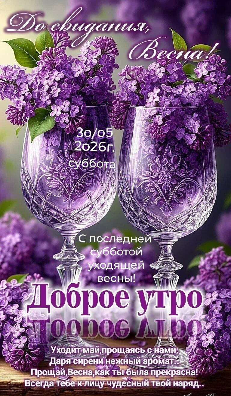 До свидания, Весна! 30/05 2026г. суббота С последней субботой уходящей весны! Доброе утро Доброе утро Уходит май, прощаясь с нами, Даря сирени нежный аромат... Прощай, Весна, как ты была прекрасна! Всегда тебе к лицу чудесный твой наряд..