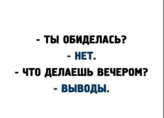 - Ты обиделась?
- Нет.
- Что делаешь вечером?
- Выводы.