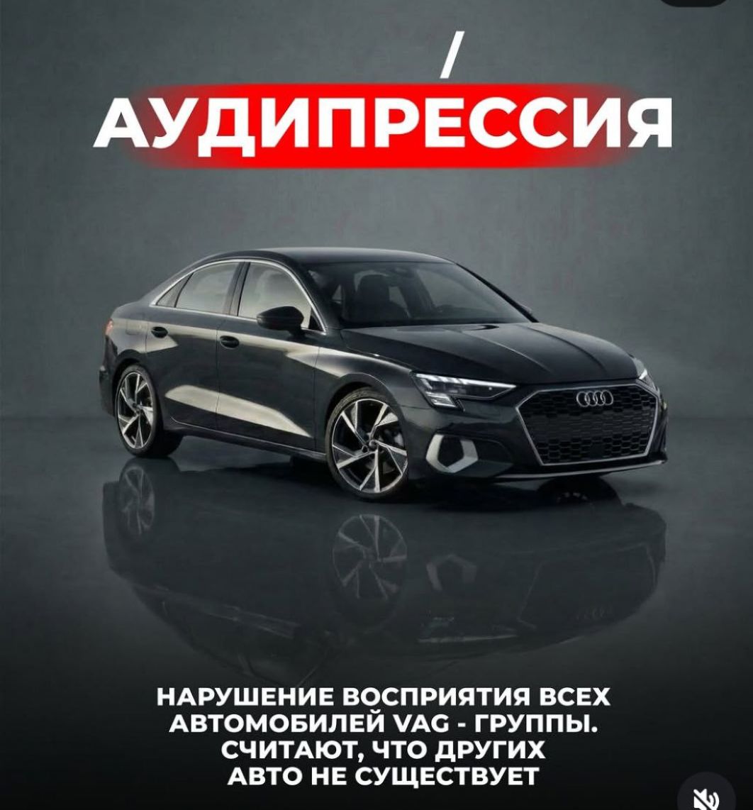 АУДИПРЕССИЯ НАРУШЕНИЕ ВОСПРИЯТИЯ ВСЕХ АВТОМОБИЛЕЙ VAG - ГРУППЫ. СЧИТАЮТ, ЧТО ДРУГИХ АВТО НЕ СУЩЕСТВУЕТ