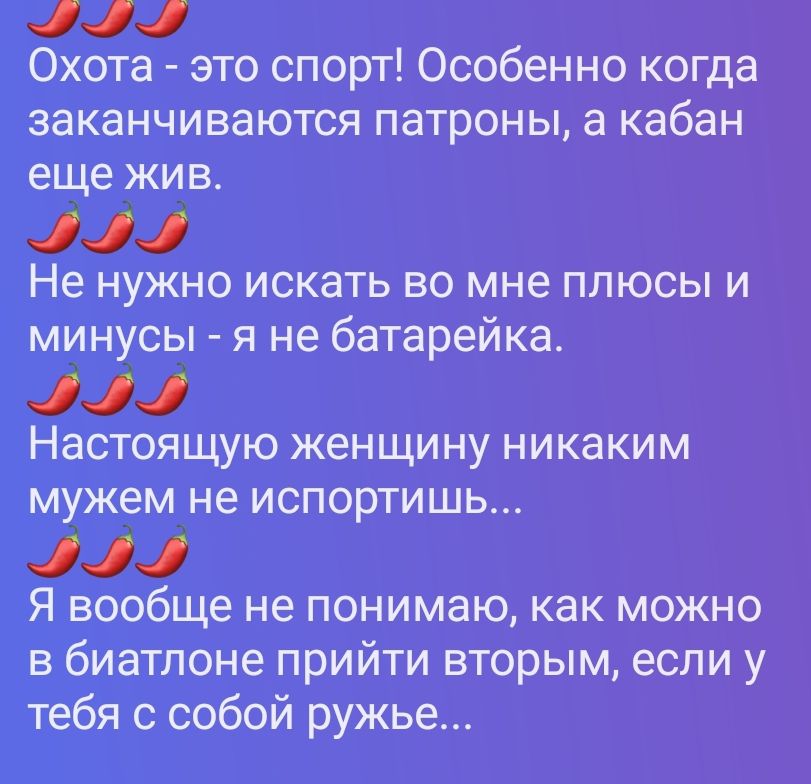 Охота - это спорт! Особенно когда заканчиваются патроны, а кабан еще жив. Не нужно искать во мне плюсы и минусы - я не батарейка. Настоящую женщину никаким мужем не испортишь... Я вообще не понимаю, как можно в биатлоне прийти вторым, если у тебя с собой ружье...