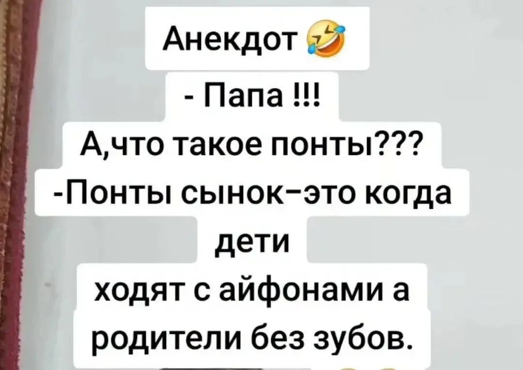 Анекдот - Папа !!! А, что такое понты??? -Понты сынок-это когда дети ходят с айфонами а родители без зубов.