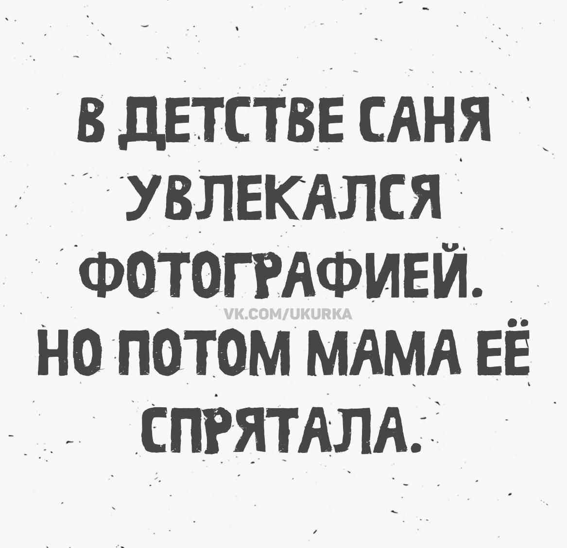 В ДЕТСТВЕ САНЯ УВЛЕКАЛСЯ ФОТОГРАФИЕЙ. НО ПОТОМ МАМА ЕЁ СПРЯТАЛА. VK.COM/UKURKA