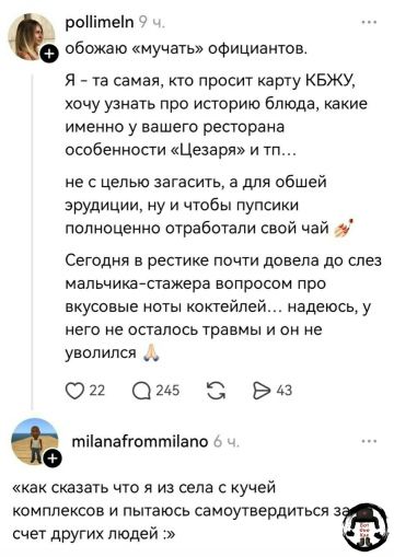 обожаю «мучать» официантов. Я - та самая, кто просит карту КБЖУ, хочу узнать про историю блюда, какие именно у вашего ресторана особенности «Цезаря» и тп... не с целью загасить, а для общей эрудиции, ну и чтобы пупсики полноценно отработали свой чай 💅 Сегодня в рестике почти довела до слез мальчика-стажера вопросом про вкусовые ноты коктейлей...