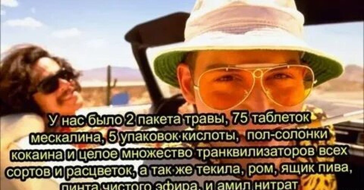 У нас было 2 пакета травы, 75 таблеток мескалина, 5 упаковок кислоты, пол-солонки кокаина и целое множество транквилизаторов всех сортов и расцветок, а также текила, ром, ящик пива, пинта чистого эфира, и амил нитрат