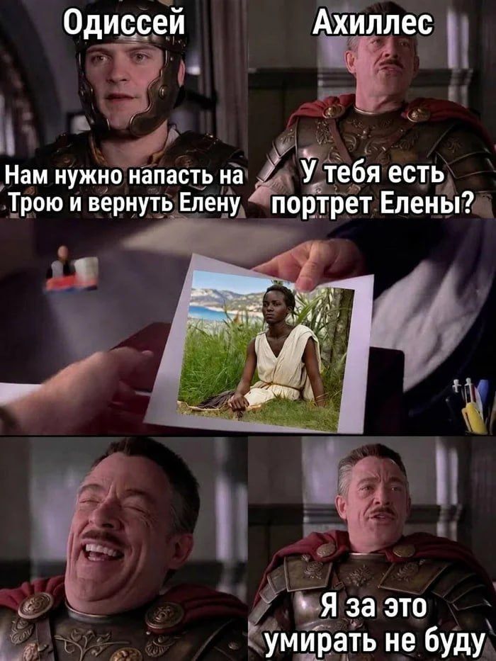 Одиссей Нам нужно напасть на Трою и вернуть Елену Ахиллес У тебя есть портрет Елены? Я за это умирать не буду