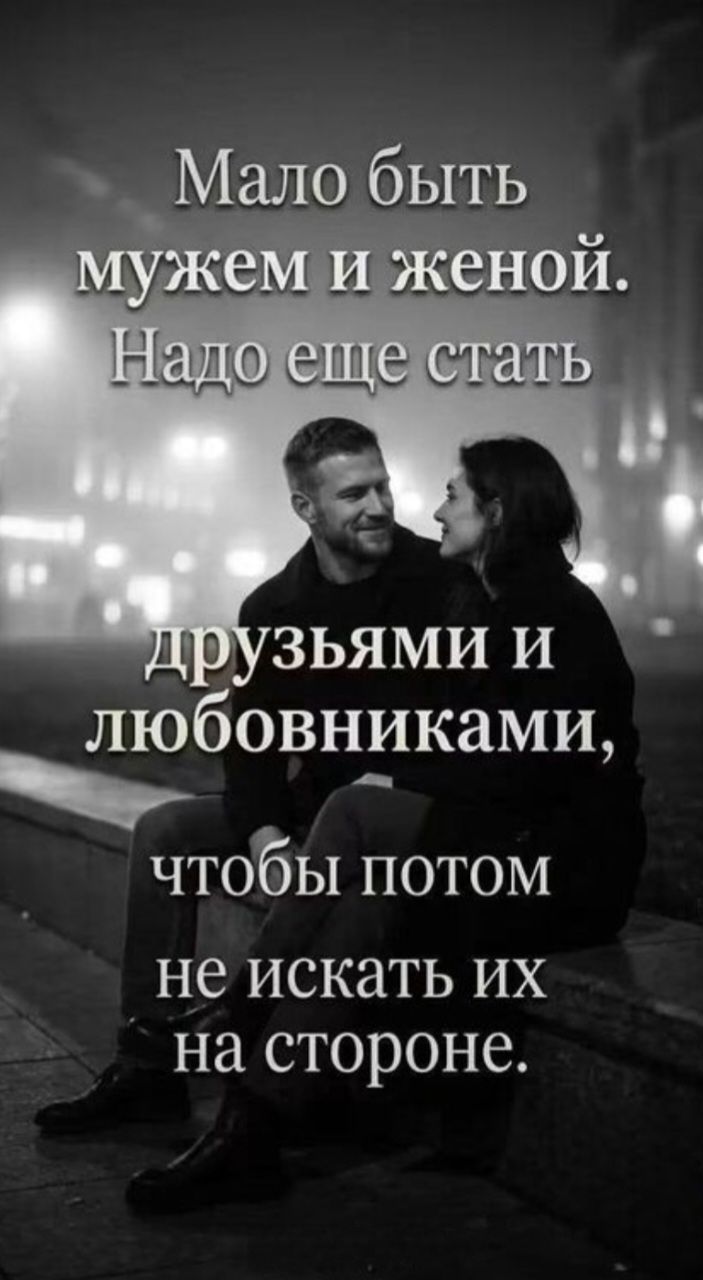 Мало быть мужем и женой. Надо еще стать друзьями и любовниками, чтобы потом не искать их на стороне.