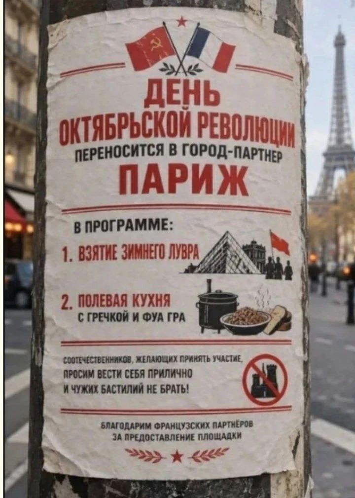 День Октябрьской революции переносится в город-партнер Париж В программе: 1. Взятие Зимнего Лувра 2. Полевая кухня с гречкой и фуа гра Соотечественников, желающих принять участие, просим вести себя прилично и чужих бастилий не брать! Благодарим французских партнеров за предоставление площадки