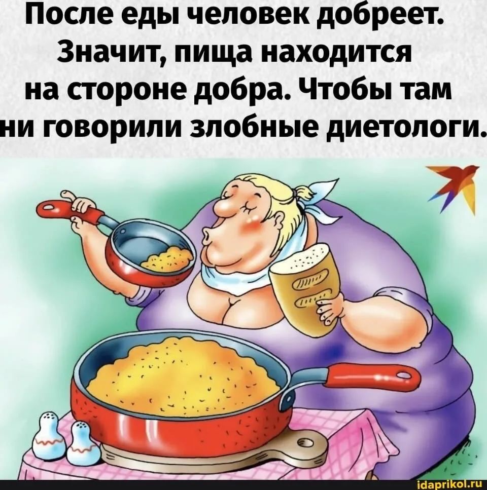 После еды человек добреет. Значит, пища находится на стороне добра. Чтобы там ни говорили злобные диетологи.