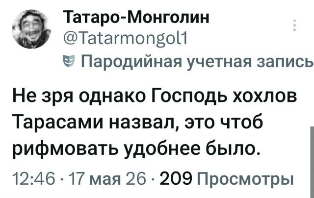 Татаро-Монголин @Tatarmongol1 Пародийная учетная запись Не зря однако Господь хохлов Тарасами назвал, это чтоб рифмовать удобнее было. 12:46 · 17 мая 26 · 209 Просмотры