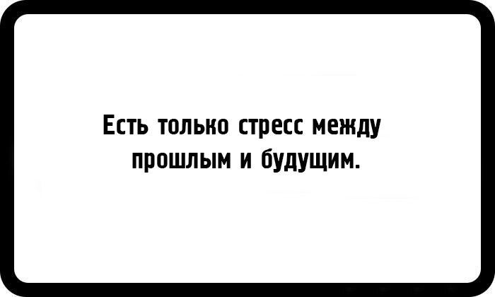 Есть только стресс между прошлым и будущим.