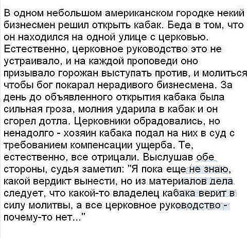 В одном небольшом американском городке некий бизнесмен решил открыть кабак. Беда в том, что он находился на одной улице с церковью. Естественно, церковное руководство это не устраивало, и на каждой проповеди оно призывало горожан выступать против, и молиться чтобы бог покарал нерадивого бизнесмена. За день до объявленного открытия кабака была