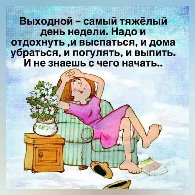 Выходной - самый тяжёлый день недели. Надо и отдохнуть, и выспаться, и дома убраться, и погулять, и выпить. И не знаешь с чего начать..
