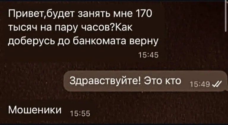 Привет,будет занять мне 170 тысяч на пару часов?Как доберусь до банкомата верну. Здравствуйте! Это кто. Мошенники