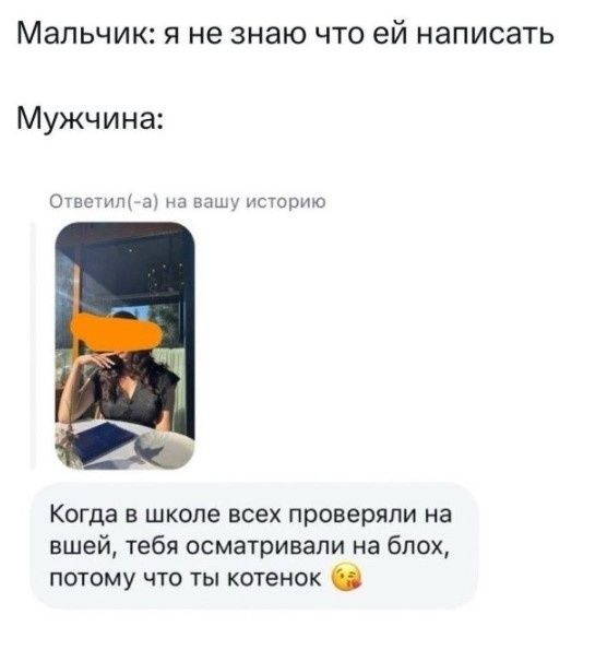 Мальчик: я не знаю что ей написать
Мужчина:
Ответил(-а) на вашу историю
Когда в школе всех проверяли на вшей, тебя осматривали на блох, потому что ты котенок 🥰